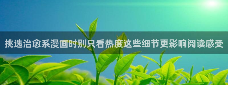 51漫画漫画大全在线：挑选治愈系漫画时别只看热度这些细节更影响阅读感受