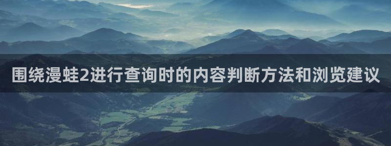51漫画最新连载：围绕漫蛙2进行查询时的内容判断方法和浏览建议
