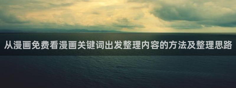 51漫画热门榜单:从漫画免费看漫画关键词出发整理内容的方法及整理思路
