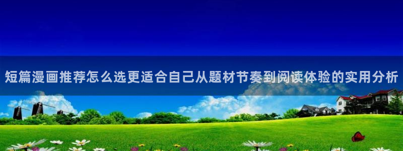 51漫画国产漫画:短篇漫画推荐怎么选更适合自己从题材节奏到阅读体验的实用分析