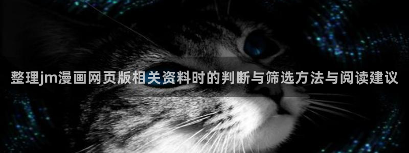 51漫画在线漫画网站：整理jm漫画网页版相关资料时的判断与筛选方法与阅读建议