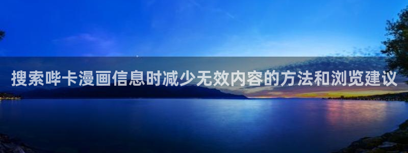 51漫画作品推荐：搜索哔卡漫画信息时减少无效内容的方法和浏览建议