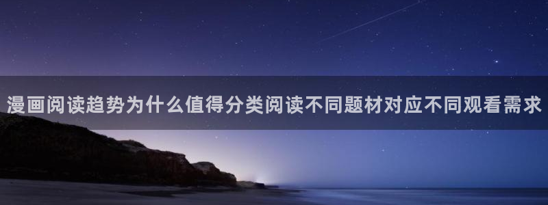 51漫画最新章节更新：漫画阅读趋势为什么值得分类阅读不同题材对应不同观看需求