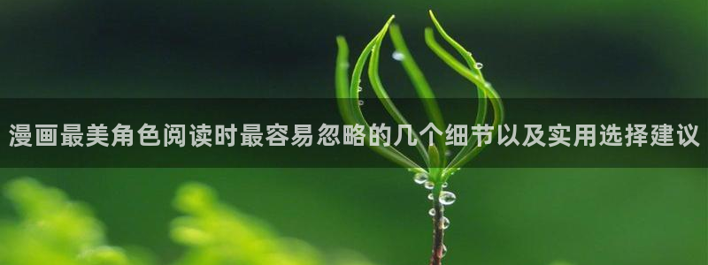 51漫画免费阅读网站：漫画最美角色阅读时最容易忽略的几个细节以及实用选择建议