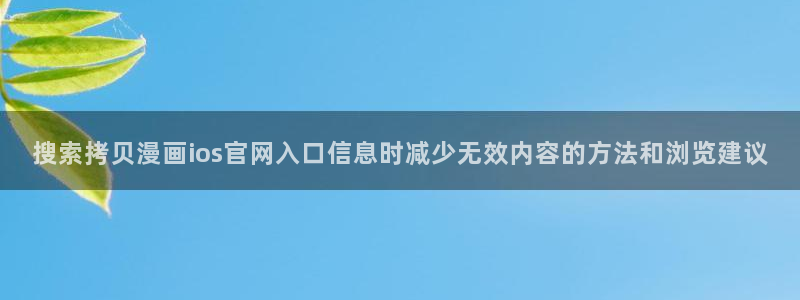 51漫画最新章节:搜索拷贝漫画ios官网入口信息时减少无效内容的方法和浏览建议
